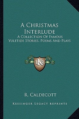 A Christmas Interlude: A Collection Of Famous Yuletide Stories, Poems And Plays