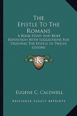 The Epistle To The Romans: A Book Study And Brief Exposition With Suggestions For Studying The Epistle In Twelve Lessons