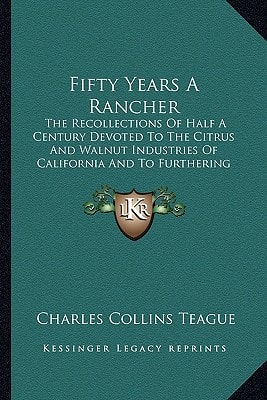 Fifty Years A Rancher: The Recollections Of Half A Century Devoted To The Citrus And Walnut Industries Of California And To Furthering The Cooperative Movement In Agriculture