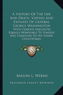 A History Of The Life And Death, Virtues And Exploits Of General George Washington: With Curious Anecdotes Equally Honorable To Himself And Exemplary To His Young Countrymen