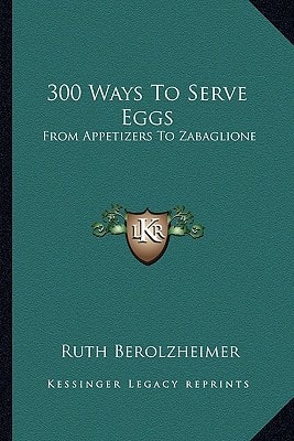 300 Ways To Serve Eggs: From Appetizers To Zabaglione
