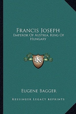 Francis Joseph: Emperor Of Austria, King Of Hungary