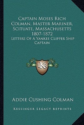 Captain Moses Rich Colman, Master Mariner, Scituate, Massachusetts 1807-1872: Letters Of A Yankee Clipper Ship Captain