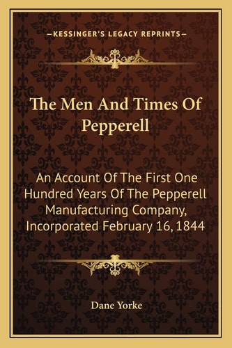 The Men And Times Of Pepperell: An Account Of The First One Hundred Years Of The Pepperell Manufacturing Company, Incorporated February 16, 1844