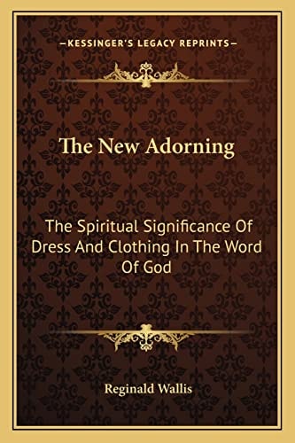 The New Adorning: The Spiritual Significance Of Dress And Clothing In The Word Of God
