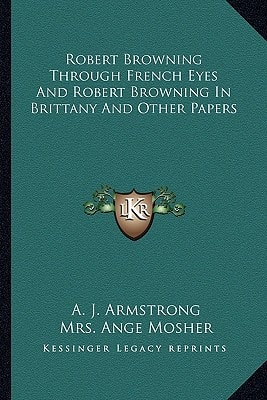 Robert Browning Through French Eyes And Robert Browning In Brittany And Other Papers