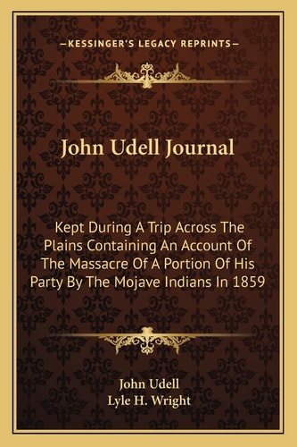 John Udell Journal: Kept During A Trip Across The Plains Containing An Account Of The Massacre Of A Portion Of His Party By The Mojave Indians In 1859