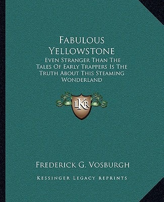 Fabulous Yellowstone: Even Stranger Than The Tales Of Early Trappers Is The Truth About This Steaming Wonderland