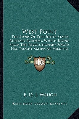 West Point: The Story Of The Unites States Military Academy, Which Rising From The Revolutionary Forces Has Taught American Soldiers The Art Of Victory