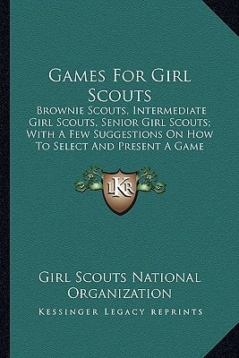 Games For Girl Scouts: Brownie Scouts, Intermediate Girl Scouts, Senior Girl Scouts; With A Few Suggestions On How To Select And Present A Game