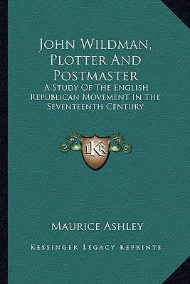 John Wildman, Plotter And Postmaster: A Study Of The English Republican Movement In The Seventeenth Century