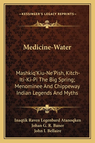 Medicine-Water: Mashkiq'Kiu-Ne'Pish, Kitch-Iti-Ki-Pi The Big Spring; Menominee And Chippeway Indian Legends And Myths