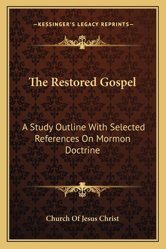 The Restored Gospel: A Study Outline With Selected References On Mormon Doctrine