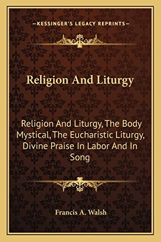 Religion And Liturgy: Religion And Liturgy, The Body Mystical, The Eucharistic Liturgy, Divine Praise In Labor And In Song