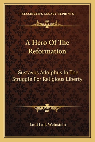 A Hero Of The Reformation: Gustavus Adolphus In The Struggle For Religious Liberty