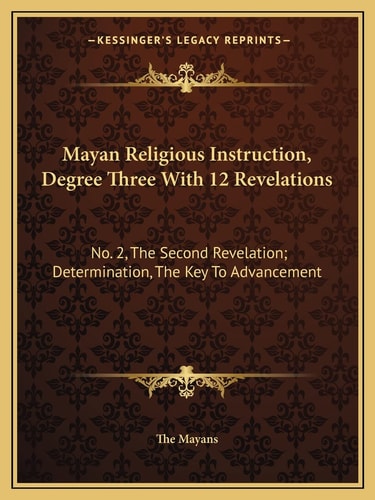 Mayan Religious Instruction, Degree Three With 12 Revelations: No. 2, The Second Revelation; Determination, The Key To Advancement