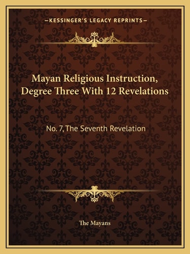 Mayan Religious Instruction, Degree Three With 12 Revelations: No. 7, The Seventh Revelation