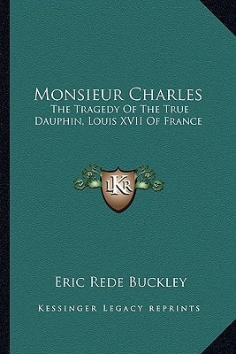 Monsieur Charles: The Tragedy Of The True Dauphin, Louis XVII Of France