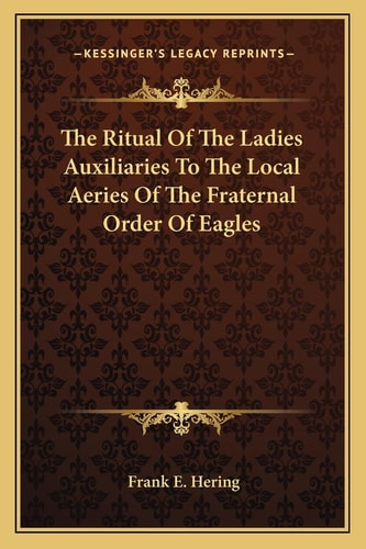 The Ritual Of The Ladies Auxiliaries To The Local Aeries Of The Fraternal Order Of Eagles