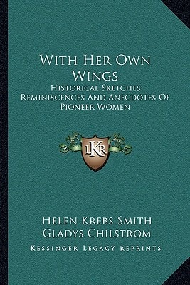With Her Own Wings: Historical Sketches, Reminiscences And Anecdotes Of Pioneer Women