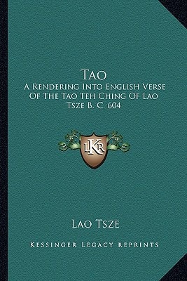 Tao: A Rendering Into English Verse Of The Tao Teh Ching Of Lao Tsze B. C. 604
