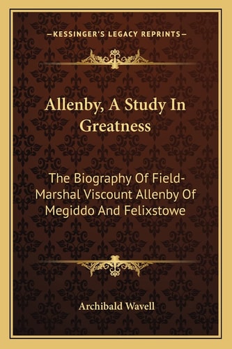 Allenby, A Study In Greatness: The Biography Of Field-Marshal Viscount Allenby Of Megiddo And Felixstowe