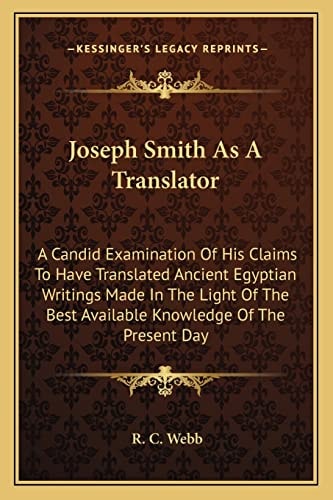 Joseph Smith As A Translator: A Candid Examination Of His Claims To Have Translated Ancient Egyptian Writings Made In The Light Of The Best Available Knowledge Of The Present Day