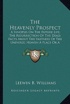 The Heavenly Prospect: A Synopsis On The Future Life, The Resurrection Of The Dead; Facts About The Vastness Of The Universe; Heaven A Place Or A ... And Conditions In The World To Come