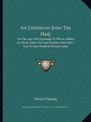 An Unbeliever Joins The Hadj: On The Age-Old Pilgrimage To Mecca, Babies Are Born, Elders Die And Families May Halt A Year To Earn Funds In Distant Lands