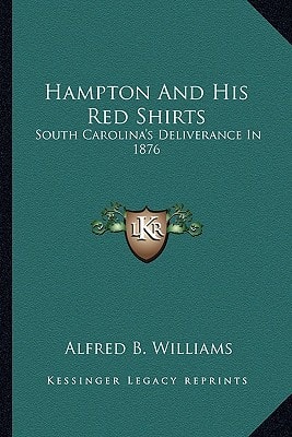 Hampton And His Red Shirts: South Carolina's Deliverance In 1876