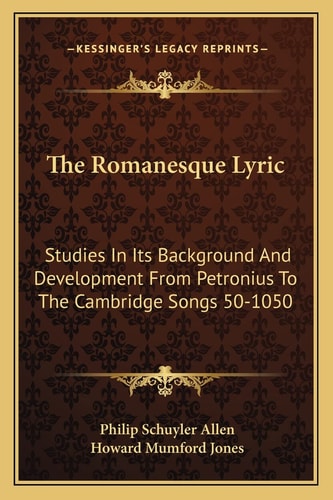 The Romanesque Lyric: Studies In Its Background And Development From Petronius To The Cambridge Songs 50-1050