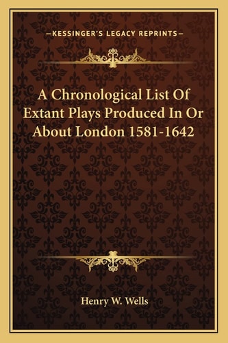 A Chronological List Of Extant Plays Produced In Or About London 1581-1642