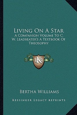 Living On A Star: A Companion Volume To C. W. Leadbeater's A Textbook Of Theosophy