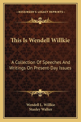 This Is Wendell Willkie: A Collection Of Speeches And Writings On Present-Day Issues