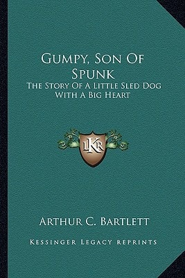 Gumpy, Son Of Spunk: The Story Of A Little Sled Dog With A Big Heart