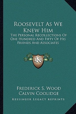 Roosevelt As We Knew Him: The Personal Recollections Of One Hundred And Fifty Of His Friends And Associates