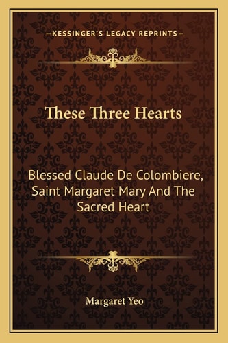 These Three Hearts: Blessed Claude De Colombiere, Saint Margaret Mary And The Sacred Heart