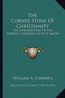 The Corner Stone Of Christianity: An Introduction To The Symbolic Criticism Of W. B. Smith