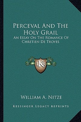 Perceval And The Holy Grail: An Essay On The Romance Of Chretien De Troyes