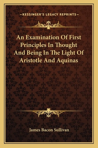 An Examination Of First Principles In Thought And Being In The Light Of Aristotle And Aquinas