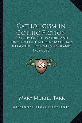 Catholicism In Gothic Fiction: A Study Of The Nature And Function Of Catholic Materials In Gothic Fiction In England 1762-1820