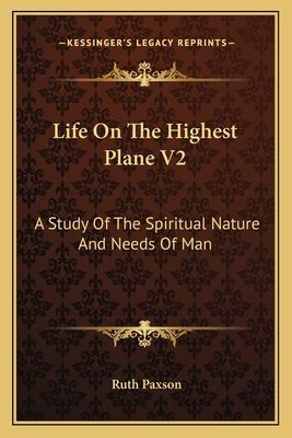 Life On The Highest Plane V2: A Study Of The Spiritual Nature And Needs Of Man