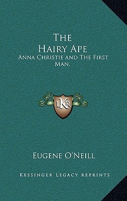 The Hairy Ape: Anna Christie and the First Man. (Kessinger Legacy Reprints)