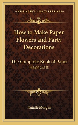 How to Make Paper Flowers and Party Decorations: The Complete Book of Paper Handcraft