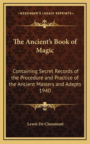 The Ancient's Book of Magic: Containing Secret Records of the Procedure and Practice of the Ancient Masters and Adepts 1940
