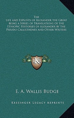 The Life and Exploits of Alexander the Great being a Series of Translations of the Ethiopic Histories of Alexander by the Pseudo Callisthenes and Other Writers
