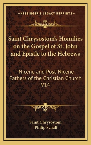 Saint Chrysostom's Homilies on the Gospel of St. John and Epistle to the Hebrews: Nicene and Post-Nicene Fathers of the Christian Church V14