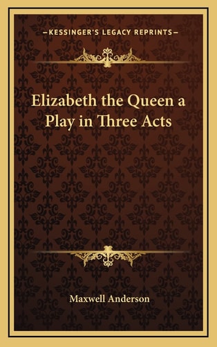 Elizabeth the Queen a Play in Three Acts