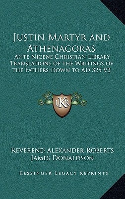 Justin Martyr and Athenagoras: Ante Nicene Christian Library Translations of the Writings of the Fathers Down to AD 325 V2