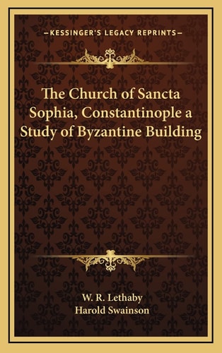 The Church of Sancta Sophia, Constantinople a Study of Byzantine Building